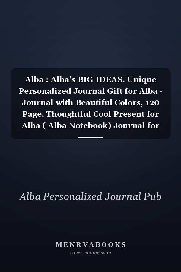Alba : Alba's BIG IDEAS. Unique Personalized Journal Gift for Alba - Journal with Beautiful Colors, 120 Page, Thoughtful Cool Present for Alba ( Alba Notebook) Journal for Alba