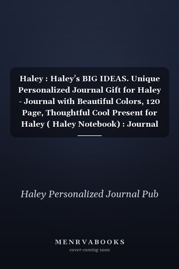 Haley : Haley's BIG IDEAS. Unique Personalized Journal Gift for Haley - Journal with Beautiful Colors, 120 Page, Thoughtful Cool Present for Haley ( Haley Notebook) : Journal for Haley