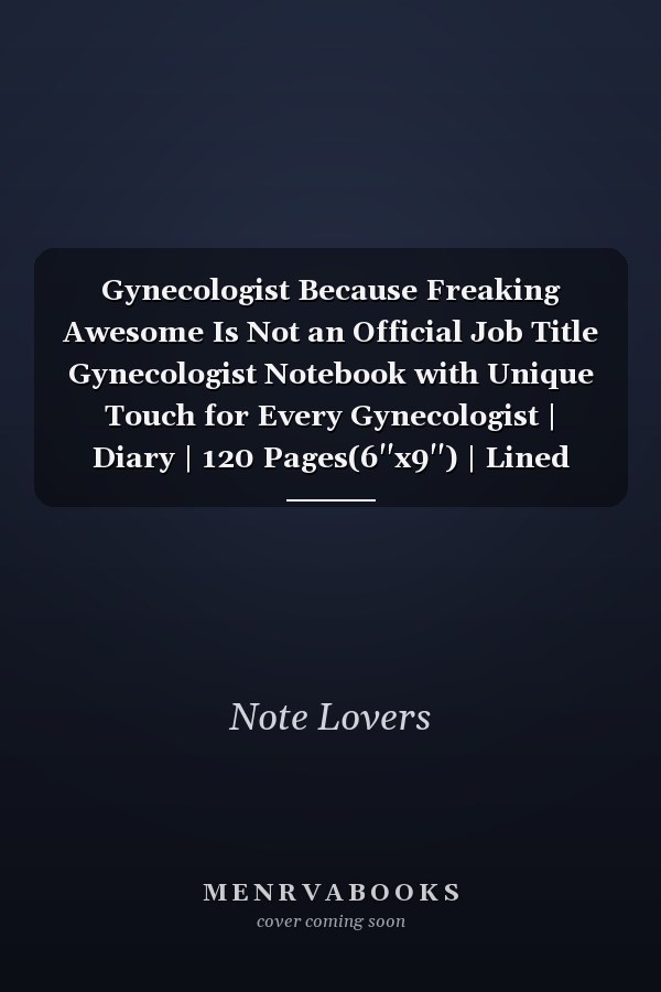 Gynecologist Because Freaking Awesome Is Not an Official Job Title Gynecologist Notebook with Unique Touch for Every Gynecologist | Diary | 120 Pages(6''x9'') | Lined Blank Notebook |Gift for Woman, Gift from Husband, Gift for Gynecologist ,Birthday Gi