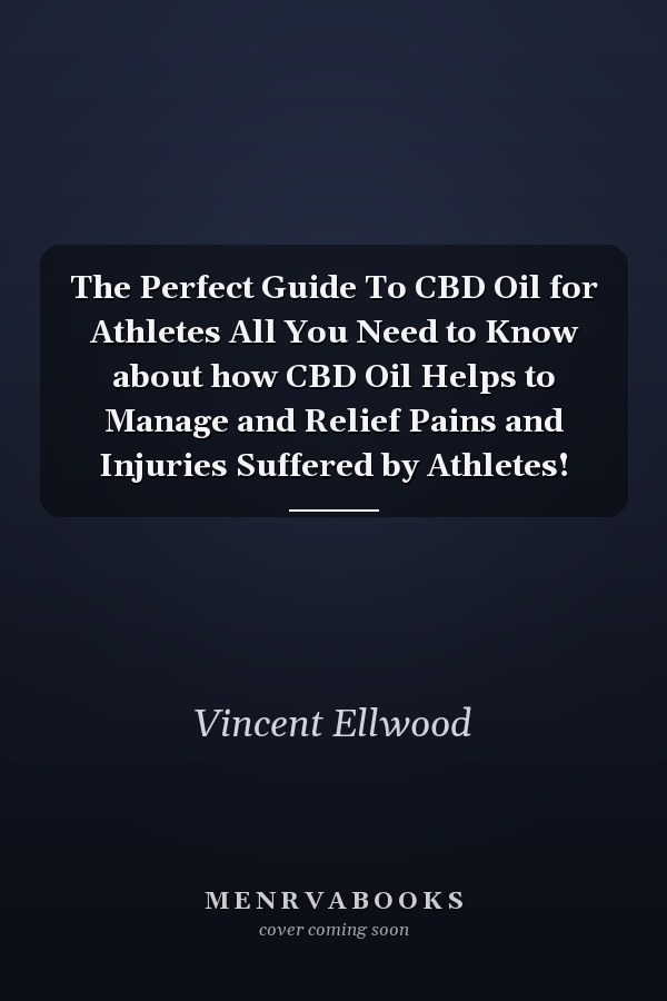 The Perfect Guide To CBD Oil for Athletes All You Need to Know about how CBD Oil Helps to Manage and Relief Pains and Injuries Suffered by Athletes!