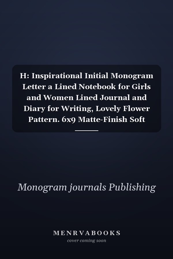 H: Inspirational Initial Monogram Letter a Lined Notebook for Girls and Women Lined Journal and Diary for Writing, Lovely Flower Pattern. 6x9 Matte-Finish Soft Cover Notebook