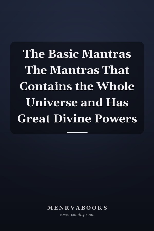 The Basic Mantras The Mantras That Contains the Whole Universe and Has Great Divine Powers