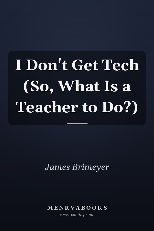 I Don't Get Tech (So, What Is a Teacher to Do?)