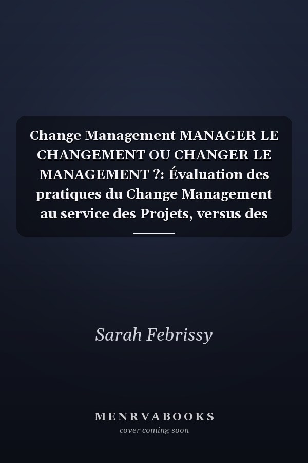 Change Management MANAGER LE CHANGEMENT OU CHANGER LE MANAGEMENT ?: Évaluation des pratiques du Change Management au service des Projets, versus des Politiques Internes de l'Entreprise