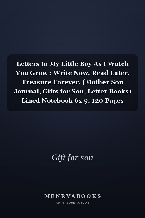 Letters to My Little Boy As I Watch You Grow : Write Now. Read Later. Treasure Forever. (Mother Son Journal, Gifts for Son, Letter Books) Lined Notebook 6x 9, 120 Pages