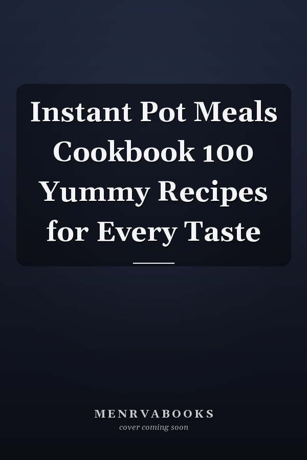 Instant Pot Meals Cookbook 100 Yummy Recipes for Every Taste