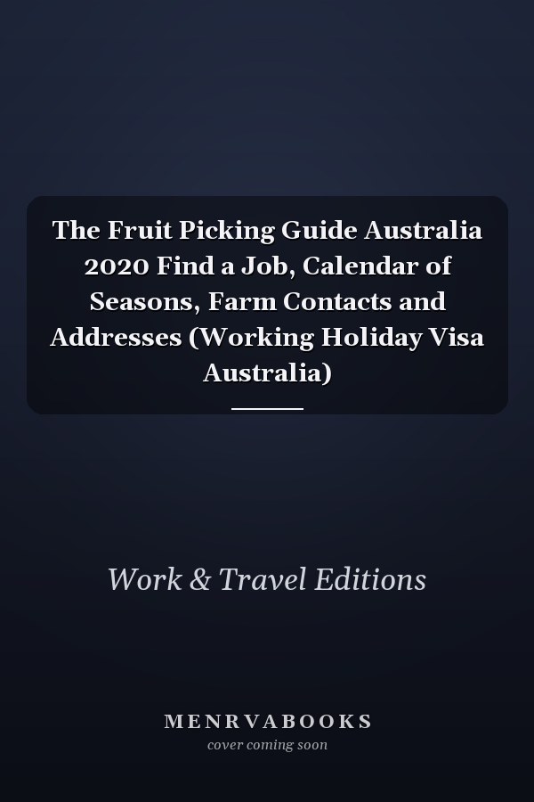 The Fruit Picking Guide Australia 2020 Find a Job, Calendar of Seasons, Farm Contacts and Addresses (Working Holiday Visa Australia)