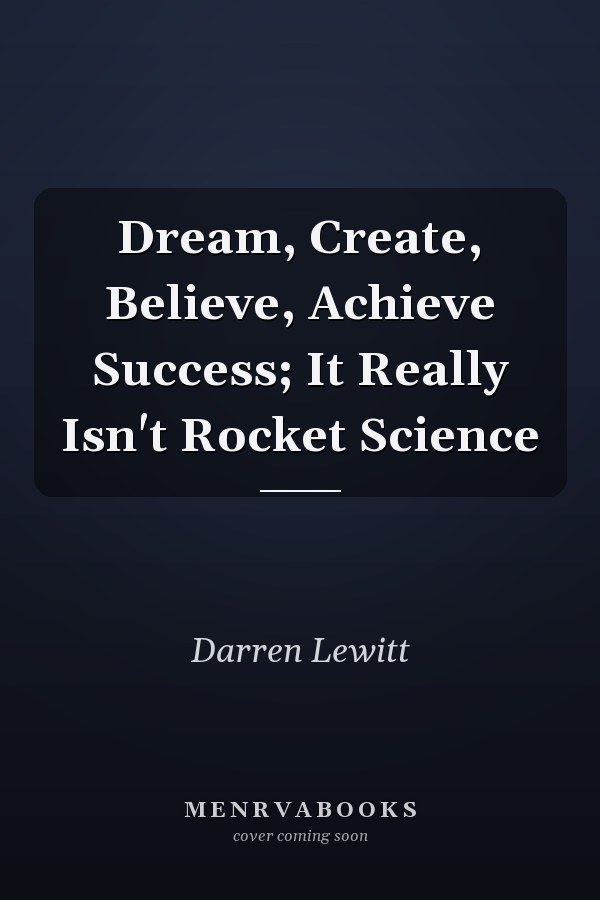 Dream, Create, Believe, Achieve Success; It Really Isn't Rocket Science