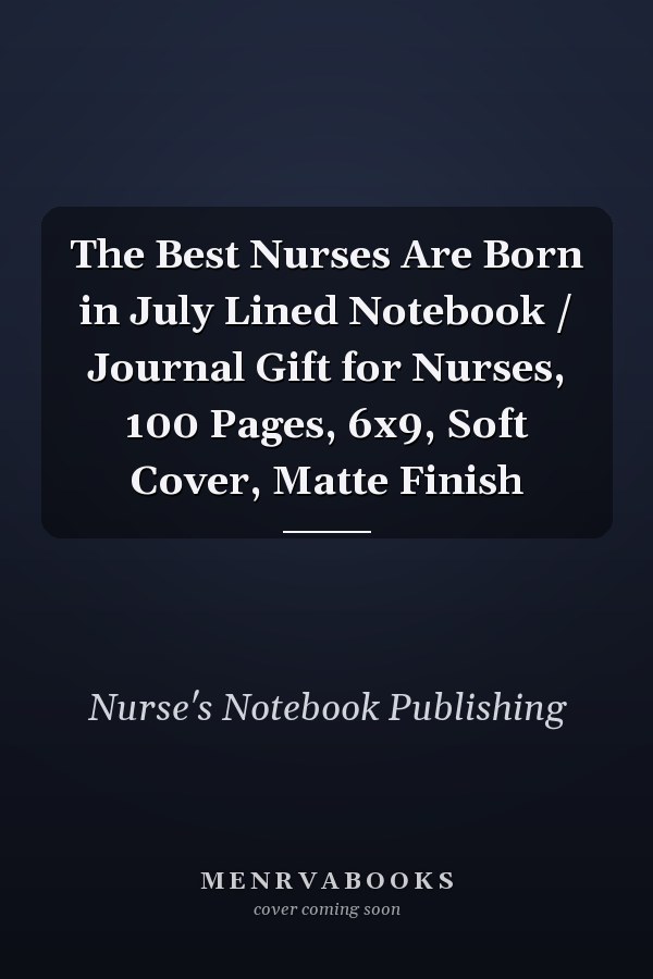 The Best Nurses Are Born in July Lined Notebook / Journal Gift for Nurses, 100 Pages, 6x9, Soft Cover, Matte Finish