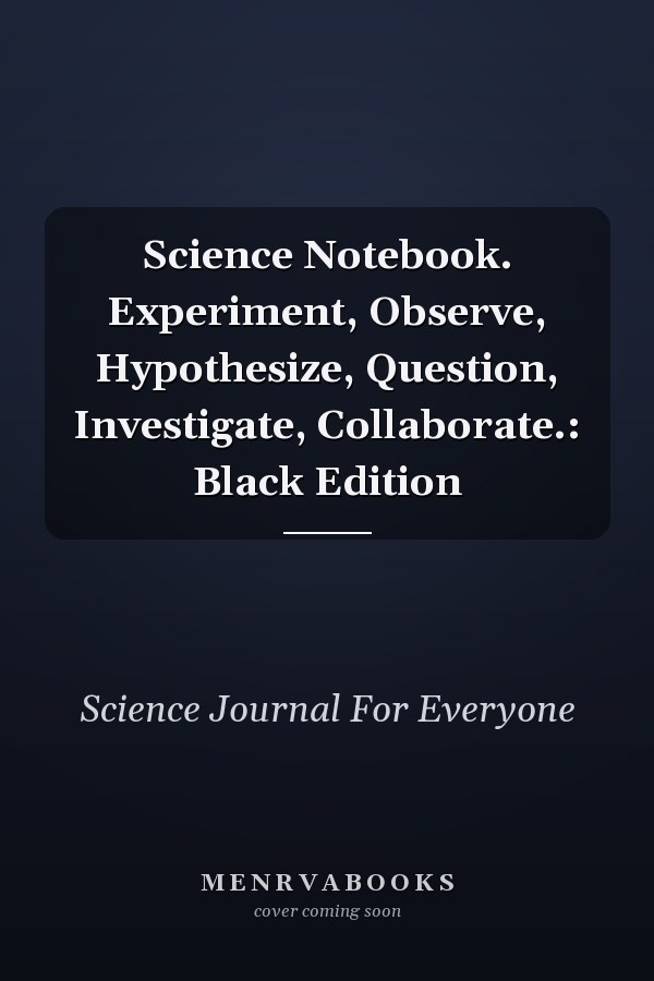 Science Notebook. Experiment, Observe, Hypothesize, Question, Investigate, Collaborate.: Black Edition
