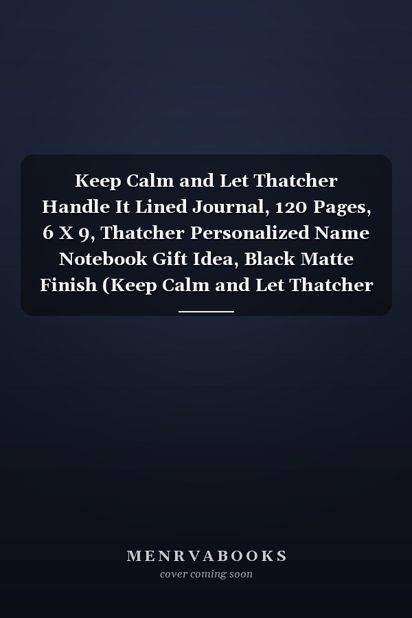 Keep Calm and Let Thatcher Handle It Lined Journal, 120 Pages, 6 X 9, Thatcher Personalized Name Notebook Gift Idea, Black Matte Finish (Keep Calm and Let Thatcher Handle It Journal)