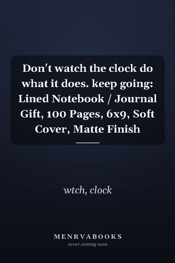 Don't watch the clock do what it does. keep going: Lined Notebook / Journal Gift, 100 Pages, 6x9, Soft Cover, Matte Finish