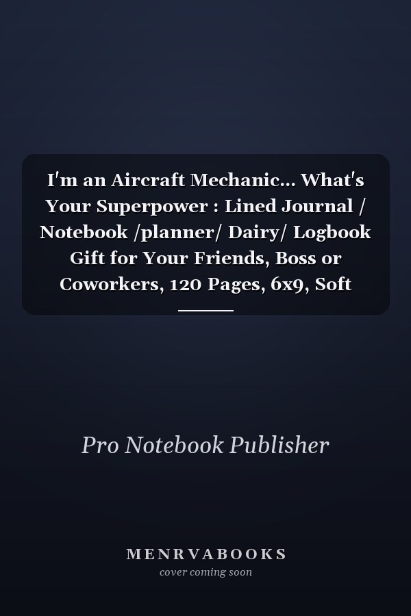 I'm an Aircraft Mechanic... What's Your Superpower : Lined Journal / Notebook /planner/ Dairy/ Logbook Gift for Your Friends, Boss or Coworkers, 120 Pages, 6x9, Soft Cover, Matte Finish