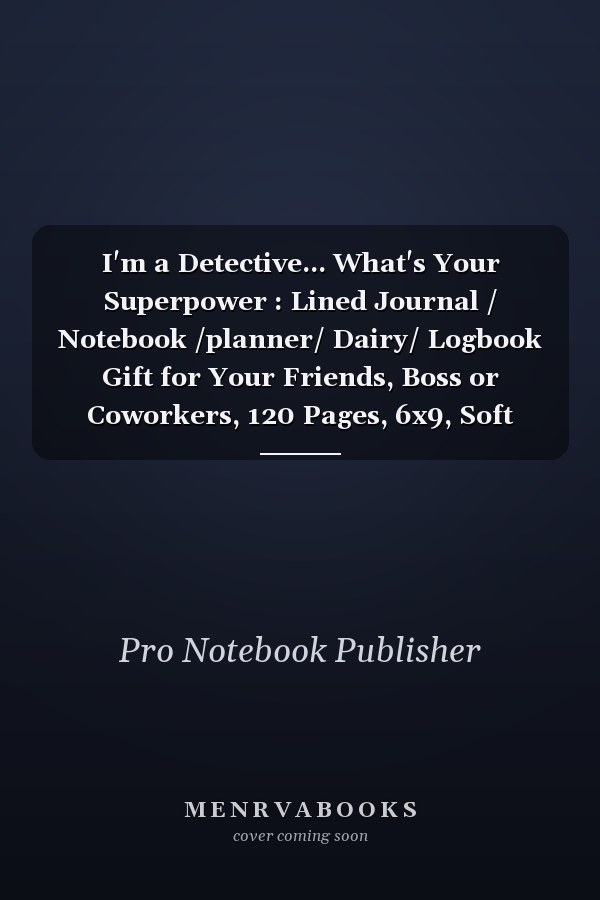 I'm a Detective... What's Your Superpower : Lined Journal / Notebook /planner/ Dairy/ Logbook Gift for Your Friends, Boss or Coworkers, 120 Pages, 6x9, Soft Cover, Matte Finish