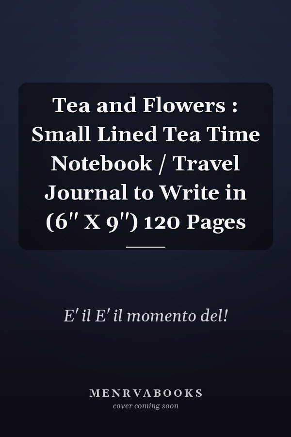 Tea and Flowers : Small Lined Tea Time Notebook / Travel Journal to Write in (6'' X 9'') 120 Pages