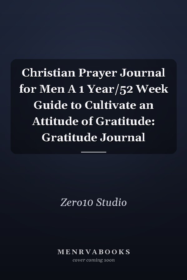 Christian Prayer Journal for Men A 1 Year/52 Week Guide to Cultivate an Attitude of Gratitude: Gratitude Journal