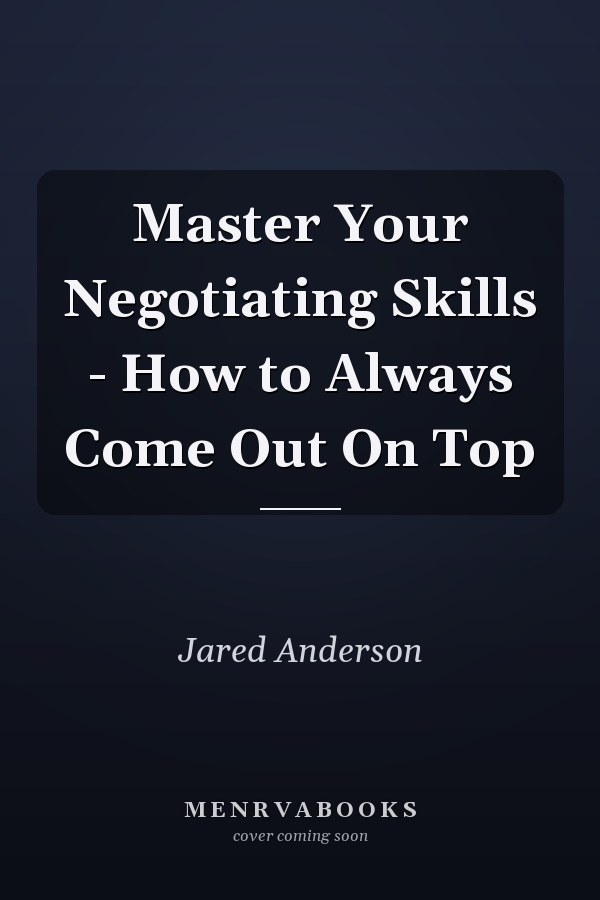 Master Your Negotiating Skills - How to Always Come Out On Top