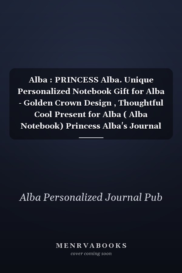 Alba : PRINCESS Alba. Unique Personalized Notebook Gift for Alba - Golden Crown Design , Thoughtful Cool Present for Alba ( Alba Notebook) Princess Alba's Journal