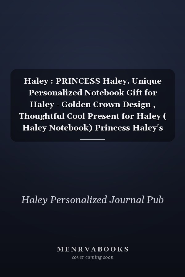 Haley : PRINCESS Haley. Unique Personalized Notebook Gift for Haley - Golden Crown Design , Thoughtful Cool Present for Haley ( Haley Notebook) Princess Haley's Journal