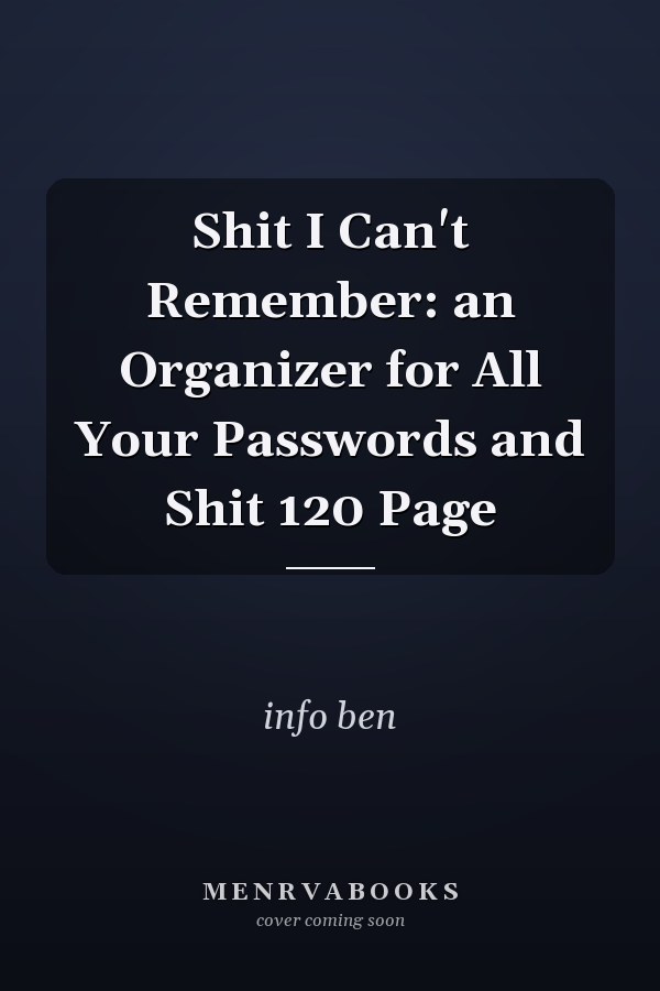 Shit I Can't Remember: an Organizer for All Your Passwords and Shit 120 Page