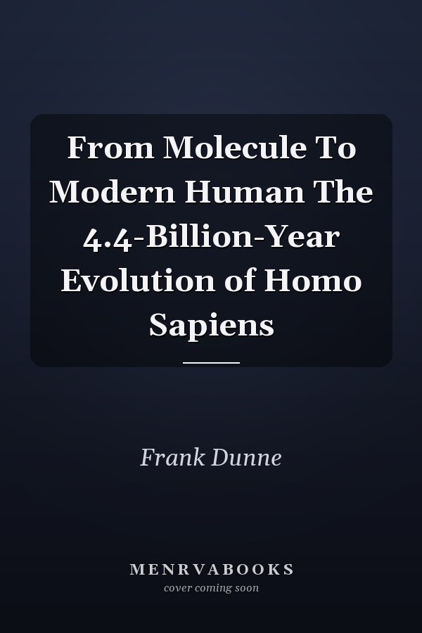 From Molecule To Modern Human The 4.4-Billion-Year Evolution of Homo Sapiens