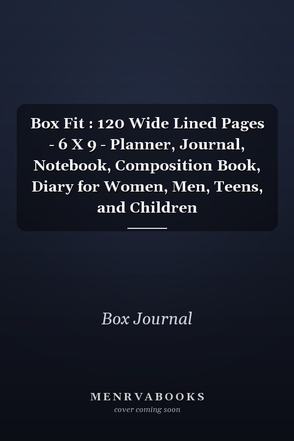 Box Fit : 120 Wide Lined Pages - 6 X 9 - Planner, Journal, Notebook, Composition Book, Diary for Women, Men, Teens, and Children