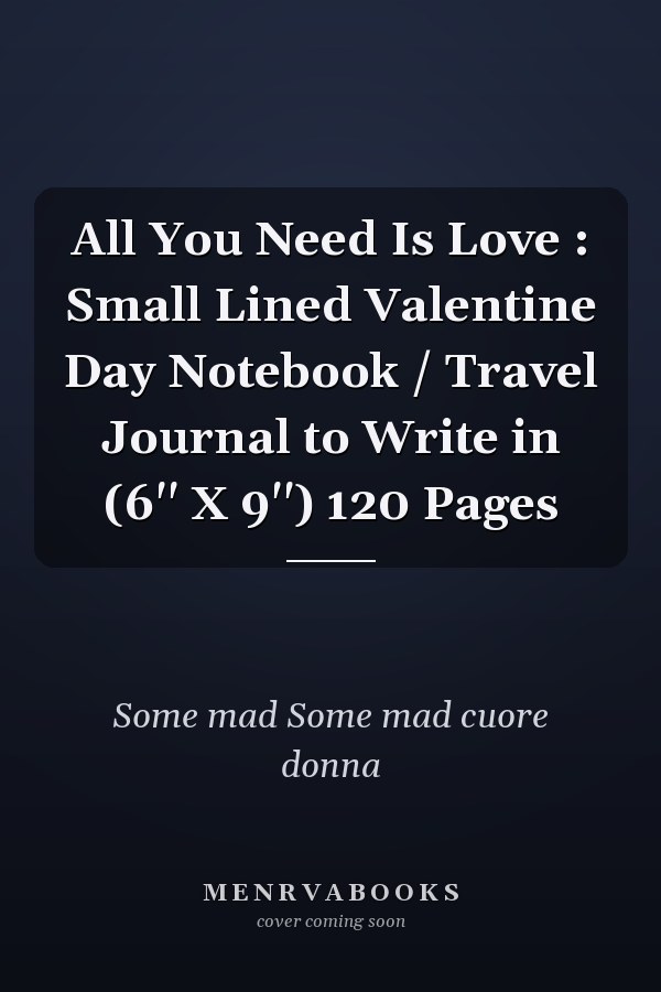 All You Need Is Love : Small Lined Valentine Day Notebook / Travel Journal to Write in (6'' X 9'') 120 Pages