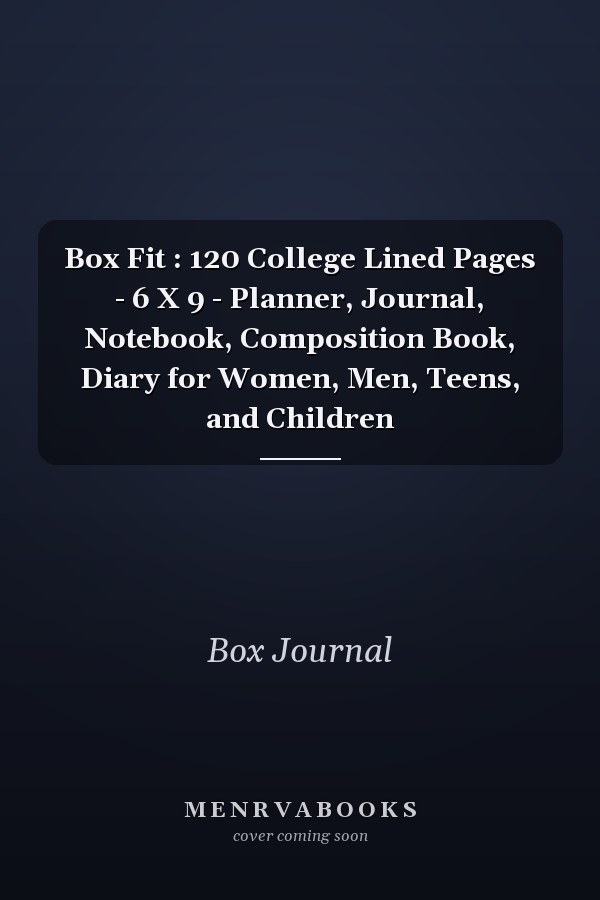Box Fit : 120 College Lined Pages - 6 X 9 - Planner, Journal, Notebook, Composition Book, Diary for Women, Men, Teens, and Children