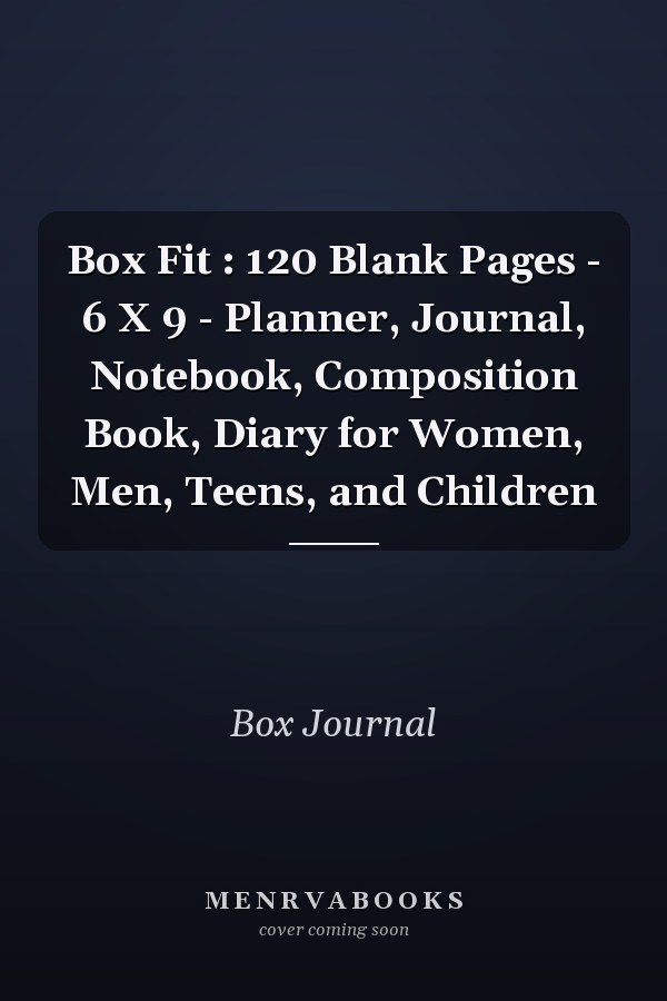 Box Fit : 120 Blank Pages - 6 X 9 - Planner, Journal, Notebook, Composition Book, Diary for Women, Men, Teens, and Children