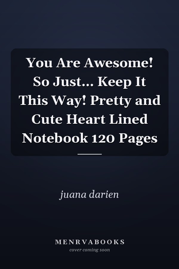 You Are Awesome! So Just... Keep It This Way! Pretty and Cute Heart Lined Notebook 120 Pages