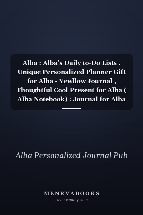 Alba : Alba's Daily to-Do Lists . Unique Personalized Planner Gift for Alba - Yewllow Journal , Thoughtful Cool Present for Alba ( Alba Notebook) : Journal for Alba