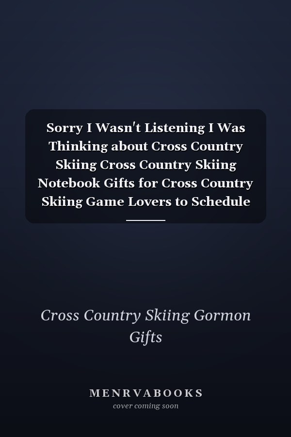Sorry I Wasn't Listening I Was Thinking about Cross Country Skiing Cross Country Skiing Notebook Gifts for Cross Country Skiing Game Lovers to Schedule Their Programs with Cross Country Skiing Accessories - Blank Lined Notebook Journal