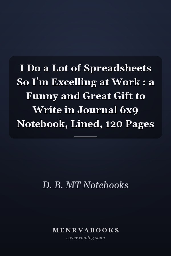 I Do a Lot of Spreadsheets So I'm Excelling at Work : a Funny and Great Gift to Write in Journal 6x9 Notebook, Lined, 120 Pages