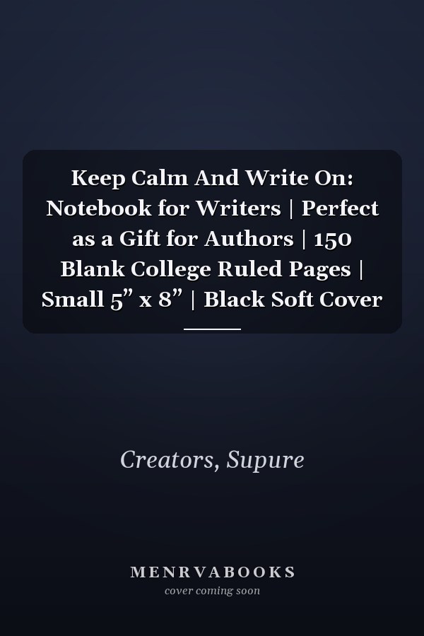 Keep Calm And Write On: Notebook for Writers | Perfect as a Gift for Authors | 150 Blank College Ruled Pages | Small 5” x 8” | Black Soft Cover
