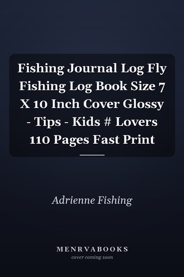 Fishing Journal Log Fly Fishing Log Book Size 7 X 10 Inch Cover Glossy - Tips - Kids # Lovers 110 Pages Fast Print