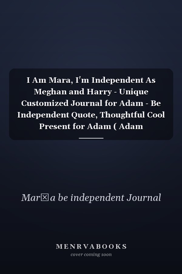 I Am Mara, I'm Independent As Meghan and Harry - Unique Customized Journal for Adam - Be Independent Quote, Thoughtful Cool Present for Adam ( Adam Notebook) : Blank Lined Notebook Journal for Mara
