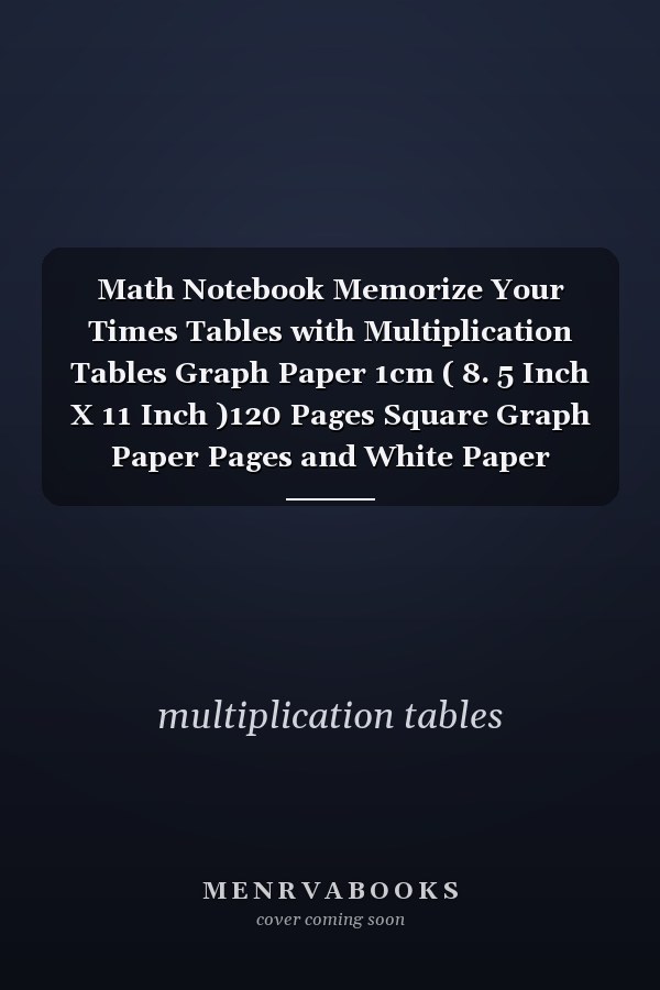 Math Notebook Memorize Your Times Tables with Multiplication Tables Graph Paper 1cm ( 8. 5 Inch X 11 Inch )120 Pages Square Graph Paper Pages and White Paper College Ruled Perfect for Kids and Teachers