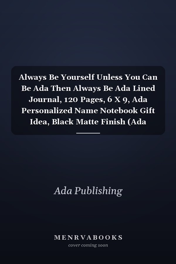 Always Be Yourself Unless You Can Be Ada Then Always Be Ada Lined Journal, 120 Pages, 6 X 9, Ada Personalized Name Notebook Gift Idea, Black Matte Finish (Ada Journal)