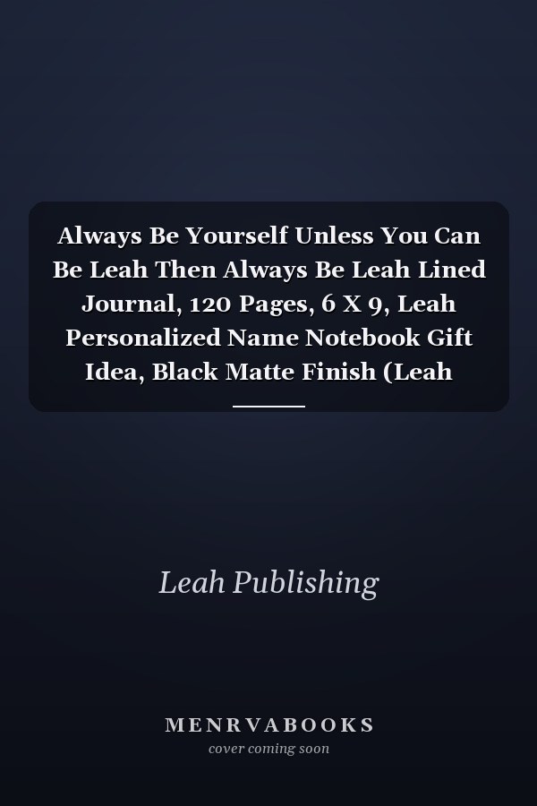 Always Be Yourself Unless You Can Be Leah Then Always Be Leah Lined Journal, 120 Pages, 6 X 9, Leah Personalized Name Notebook Gift Idea, Black Matte Finish (Leah Journal)