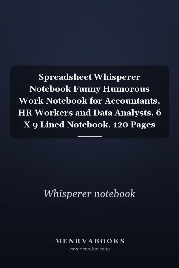 Spreadsheet Whisperer Notebook Funny Humorous Work Notebook for Accountants, HR Workers and Data Analysts. 6 X 9 Lined Notebook. 120 Pages
