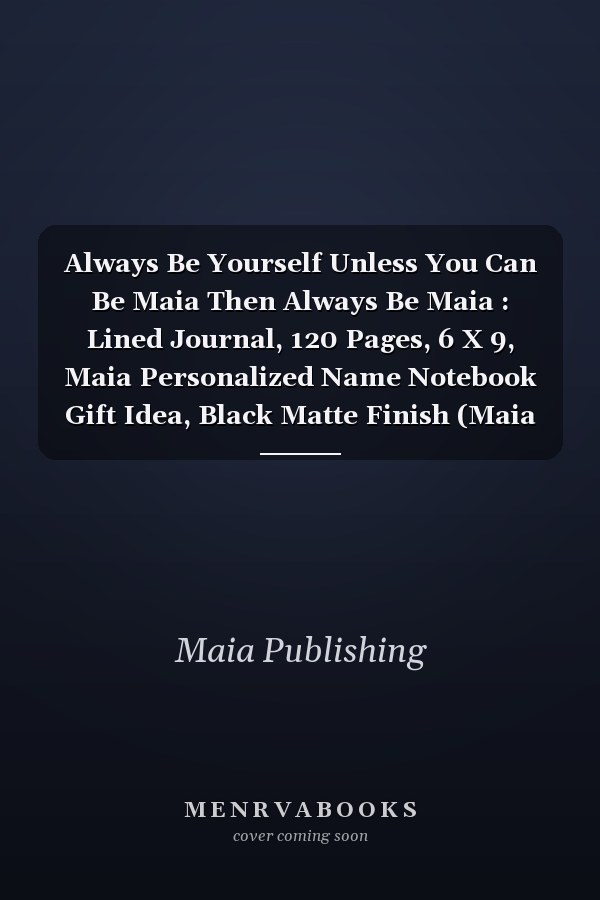 Always Be Yourself Unless You Can Be Maia Then Always Be Maia : Lined Journal, 120 Pages, 6 X 9, Maia Personalized Name Notebook Gift Idea, Black Matte Finish (Maia Journal)