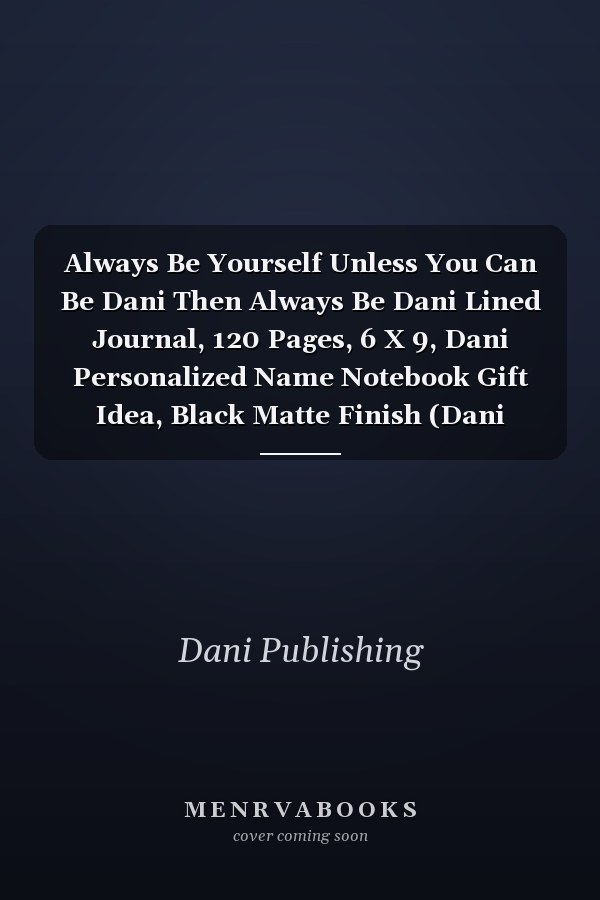Always Be Yourself Unless You Can Be Dani Then Always Be Dani Lined Journal, 120 Pages, 6 X 9, Dani Personalized Name Notebook Gift Idea, Black Matte Finish (Dani Journal)