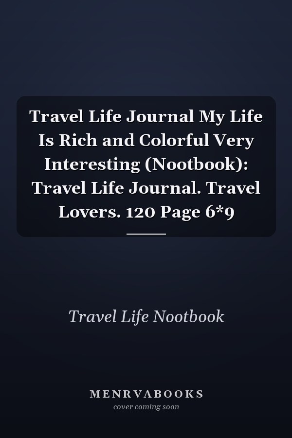 Travel Life Journal My Life Is Rich and Colorful Very Interesting (Nootbook): Travel Life Journal. Travel Lovers. 120 Page 6*9