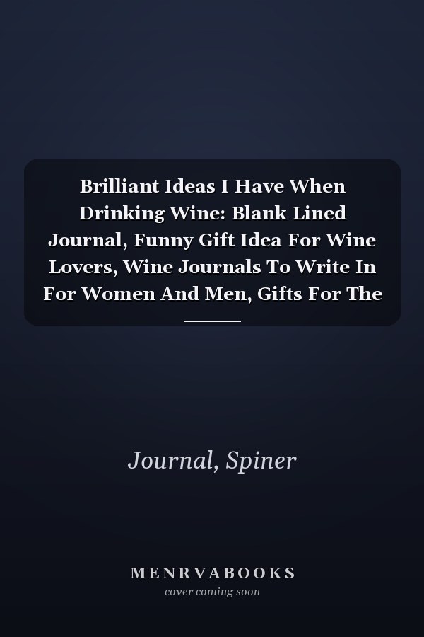Brilliant Ideas I Have When Drinking Wine: Blank Lined Journal, Funny Gift Idea For Wine Lovers, Wine Journals To Write In For Women And Men, Gifts For The Wine Lover, Funny Office Journals