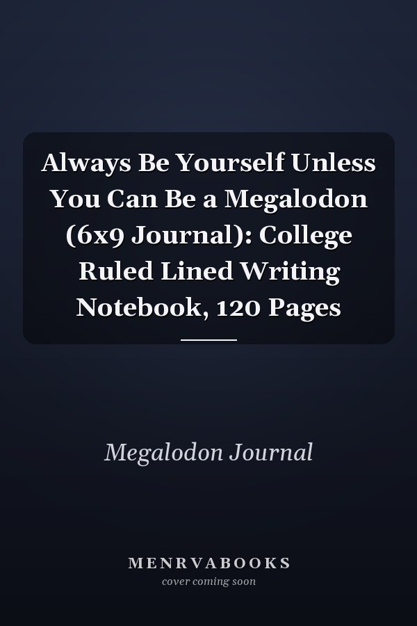 Always Be Yourself Unless You Can Be a Megalodon (6x9 Journal): College Ruled Lined Writing Notebook, 120 Pages