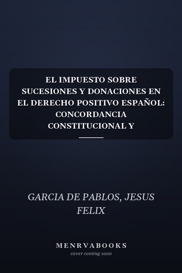 EL IMPUESTO SOBRE SUCESIONES Y DONACIONES EN EL DERECHO POSITIVO ESPAÑOL: CONCORDANCIA CONSTITUCIONAL Y COMUNITARIA (Spanish Edition)