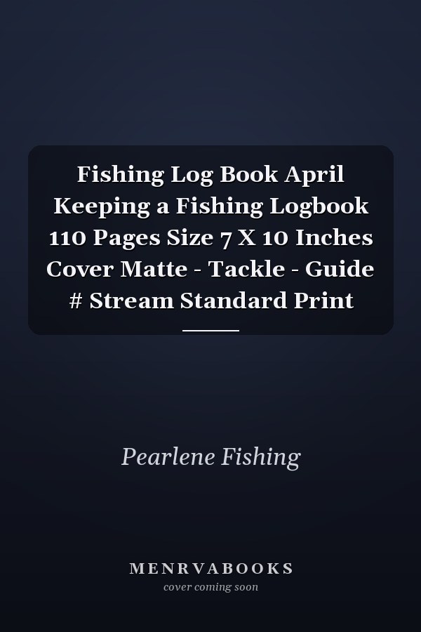 Fishing Log Book April Keeping a Fishing Logbook 110 Pages Size 7 X 10 Inches Cover Matte - Tackle - Guide # Stream Standard Print