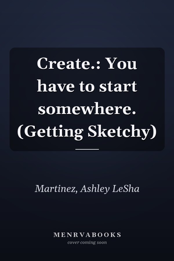 Create.: You have to start somewhere. (Getting Sketchy)