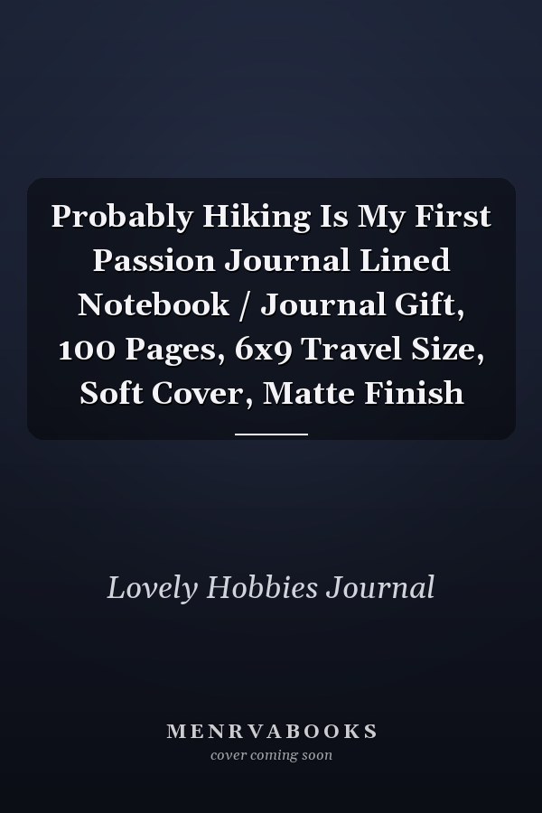 Probably Hiking Is My First Passion Journal Lined Notebook / Journal Gift, 100 Pages, 6x9 Travel Size, Soft Cover, Matte Finish