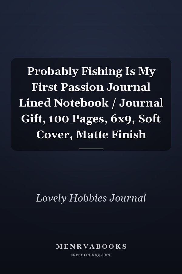 Probably Fishing Is My First Passion Journal Lined Notebook / Journal Gift, 100 Pages, 6x9, Soft Cover, Matte Finish